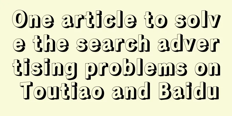 One article to solve the search advertising problems on Toutiao and Baidu