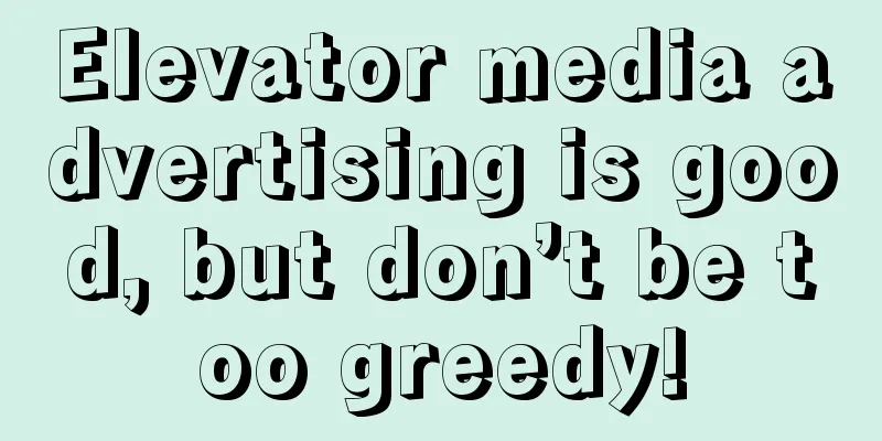 Elevator media advertising is good, but don’t be too greedy!