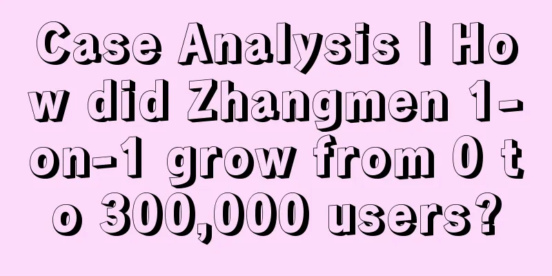 Case Analysis | How did Zhangmen 1-on-1 grow from 0 to 300,000 users?