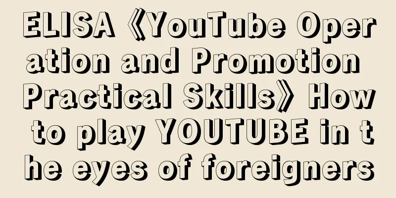 ELISA《YouTube Operation and Promotion Practical Skills》How to play YOUTUBE in the eyes of foreigners