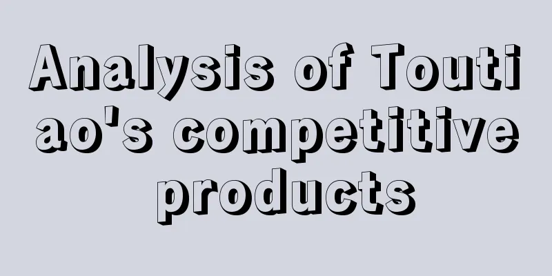 Analysis of Toutiao's competitive products