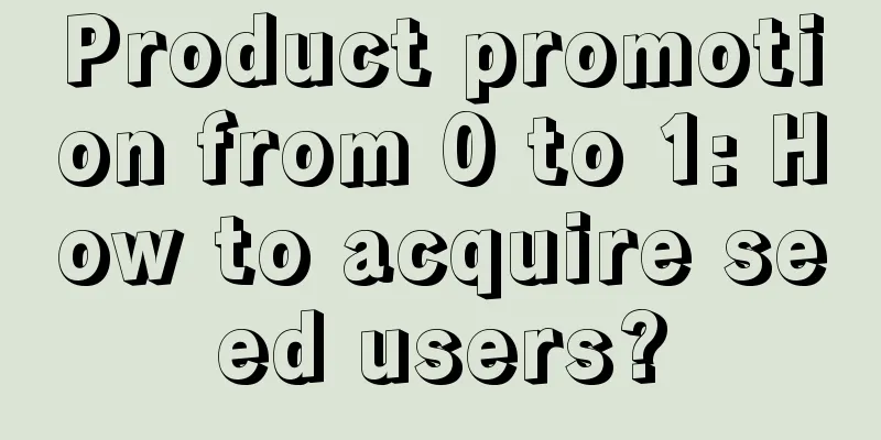 Product promotion from 0 to 1: How to acquire seed users?