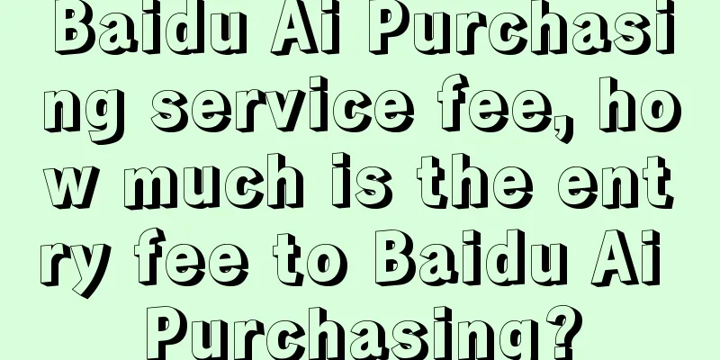 Baidu Ai Purchasing service fee, how much is the entry fee to Baidu Ai Purchasing?