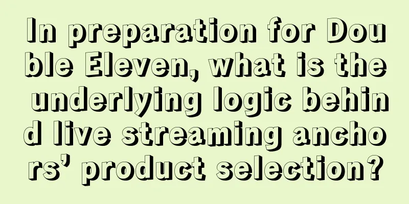 In preparation for Double Eleven, what is the underlying logic behind live streaming anchors’ product selection?