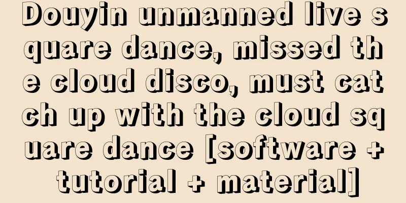 Douyin unmanned live square dance, missed the cloud disco, must catch up with the cloud square dance [software + tutorial + material]