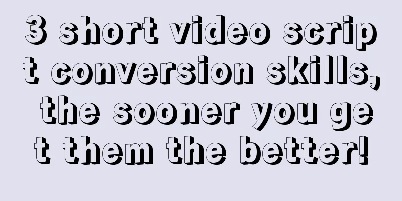 3 short video script conversion skills, the sooner you get them the better!