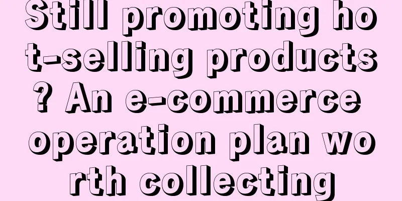 Still promoting hot-selling products? An e-commerce operation plan worth collecting