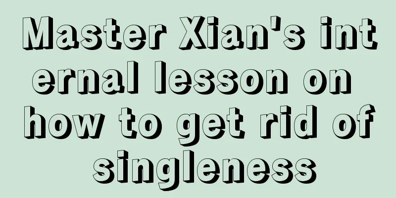 Master Xian's internal lesson on how to get rid of singleness