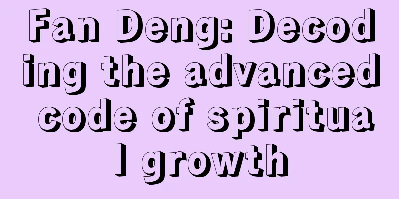 Fan Deng: Decoding the advanced code of spiritual growth