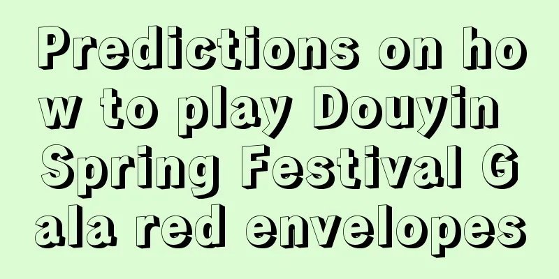 Predictions on how to play Douyin Spring Festival Gala red envelopes