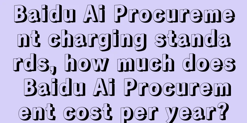 Baidu Ai Procurement charging standards, how much does Baidu Ai Procurement cost per year?