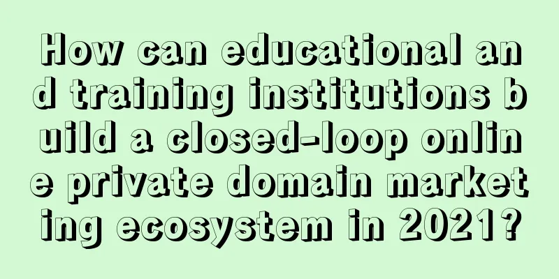 How can educational and training institutions build a closed-loop online private domain marketing ecosystem in 2021?