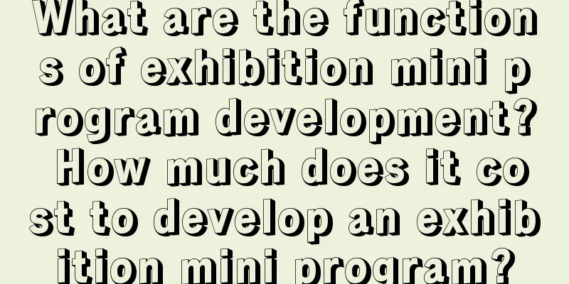 What are the functions of exhibition mini program development? How much does it cost to develop an exhibition mini program?