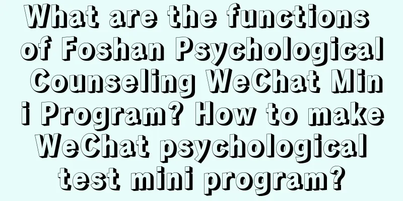 What are the functions of Foshan Psychological Counseling WeChat Mini Program? How to make WeChat psychological test mini program?