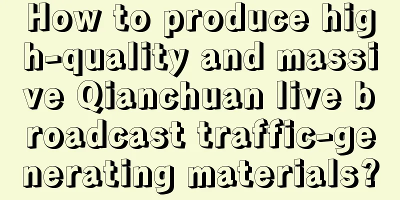 How to produce high-quality and massive Qianchuan live broadcast traffic-generating materials?