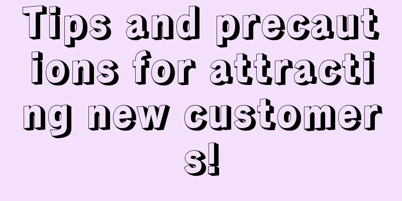 Tips and precautions for attracting new customers!