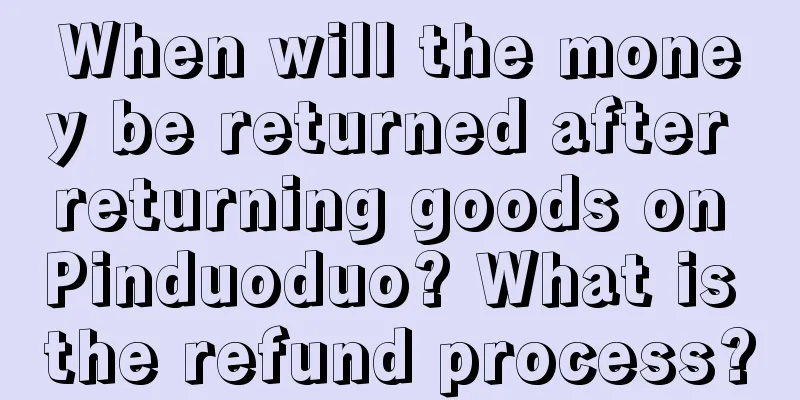 When will the money be returned after returning goods on Pinduoduo? What is the refund process?