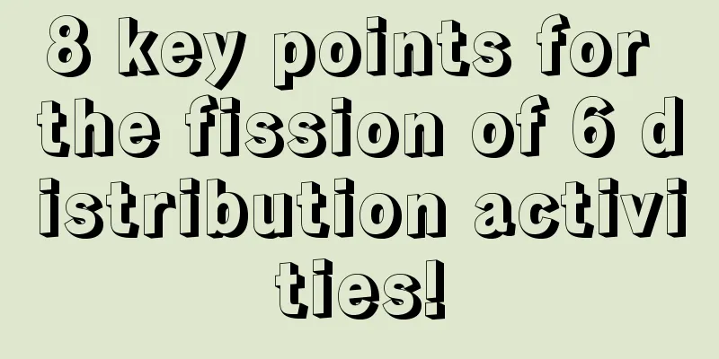 8 key points for the fission of 6 distribution activities!