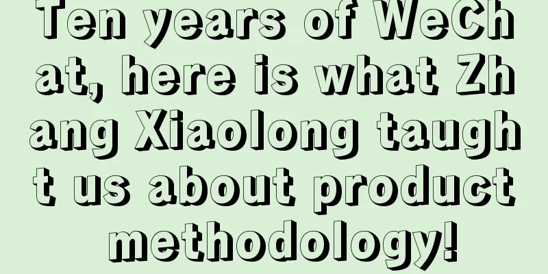 Ten years of WeChat, here is what Zhang Xiaolong taught us about product methodology!