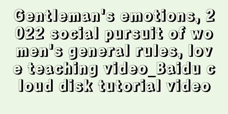 Gentleman's emotions, 2022 social pursuit of women's general rules, love teaching video_Baidu cloud disk tutorial video