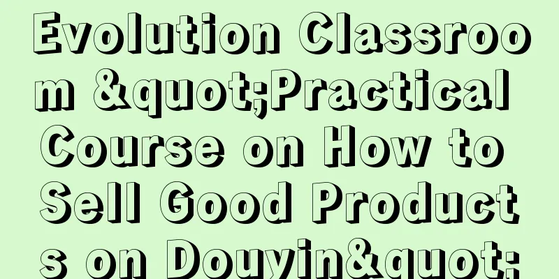 Evolution Classroom "Practical Course on How to Sell Good Products on Douyin"