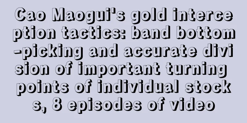 Cao Maogui's gold interception tactics: band bottom-picking and accurate division of important turning points of individual stocks, 8 episodes of video