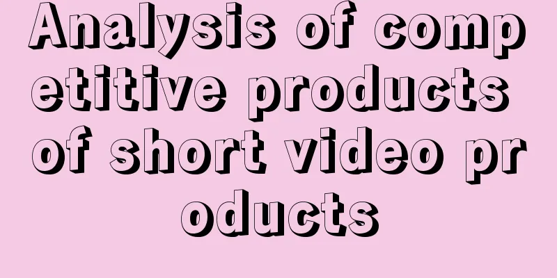 Analysis of competitive products of short video products