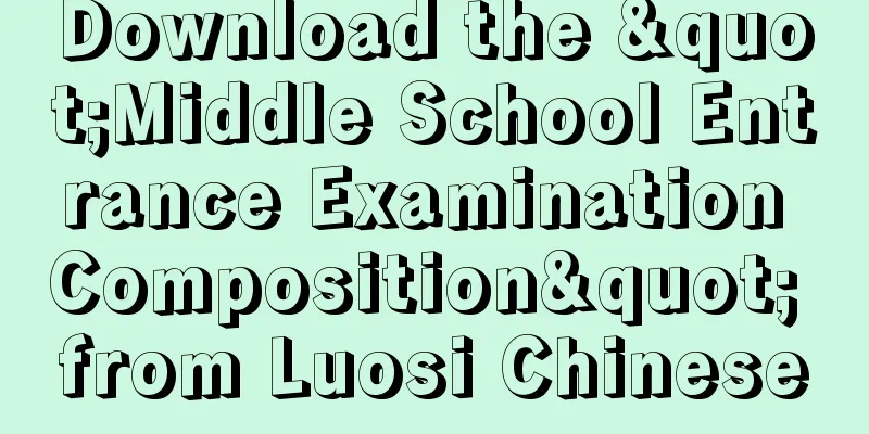 Download the "Middle School Entrance Examination Composition" from Luosi Chinese