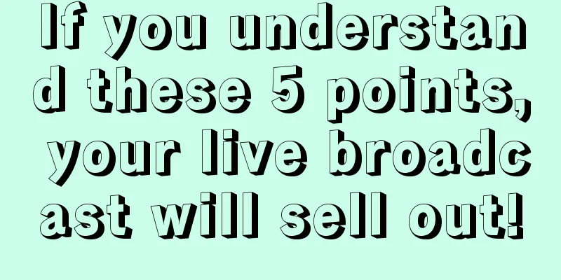 If you understand these 5 points, your live broadcast will sell out!