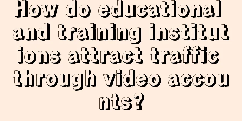 How do educational and training institutions attract traffic through video accounts?