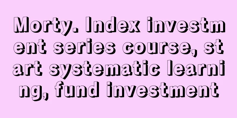 Morty. Index investment series course, start systematic learning, fund investment