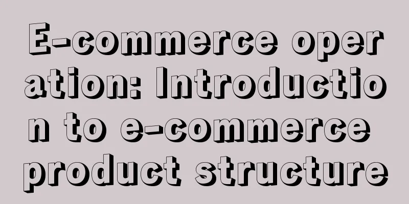 E-commerce operation: Introduction to e-commerce product structure