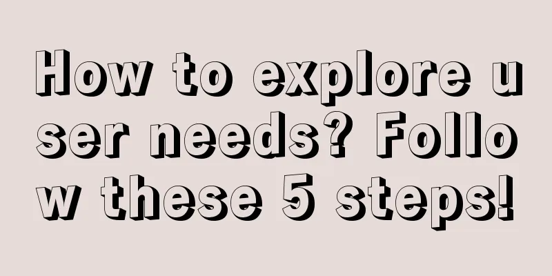 How to explore user needs? Follow these 5 steps!