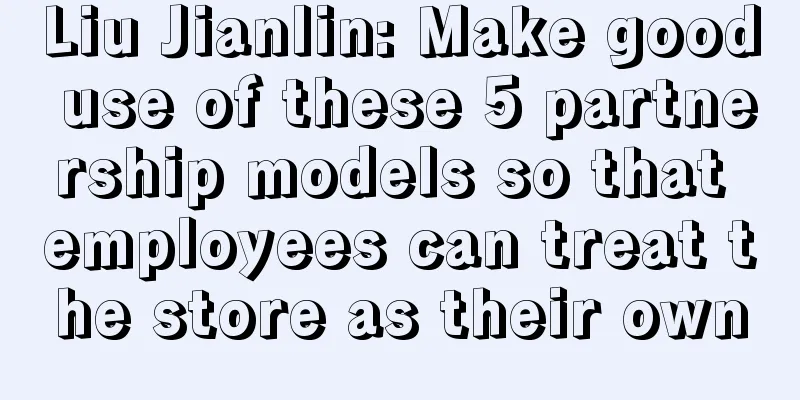 Liu Jianlin: Make good use of these 5 partnership models so that employees can treat the store as their own