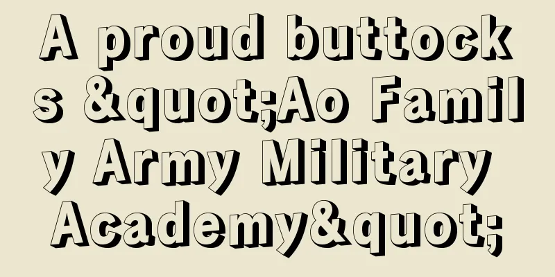 A proud buttocks "Ao Family Army Military Academy"