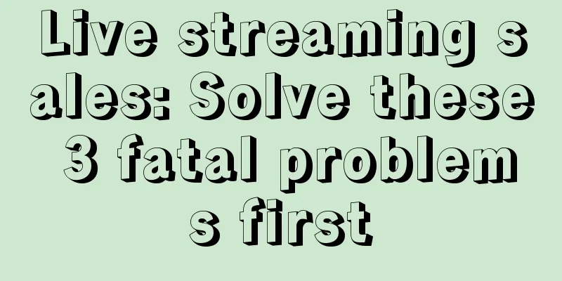 Live streaming sales: Solve these 3 fatal problems first