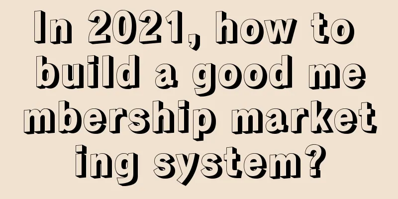 In 2021, how to build a good membership marketing system?