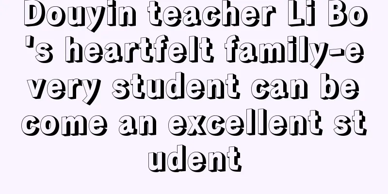 Douyin teacher Li Bo's heartfelt family-every student can become an excellent student