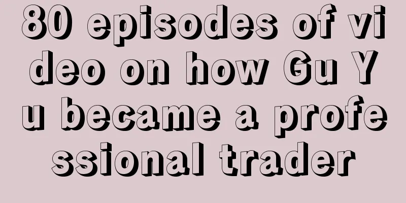 80 episodes of video on how Gu Yu became a professional trader