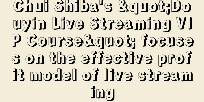 Chui Shiba's "Douyin Live Streaming VIP Course" focuses on the effective profit model of live streaming