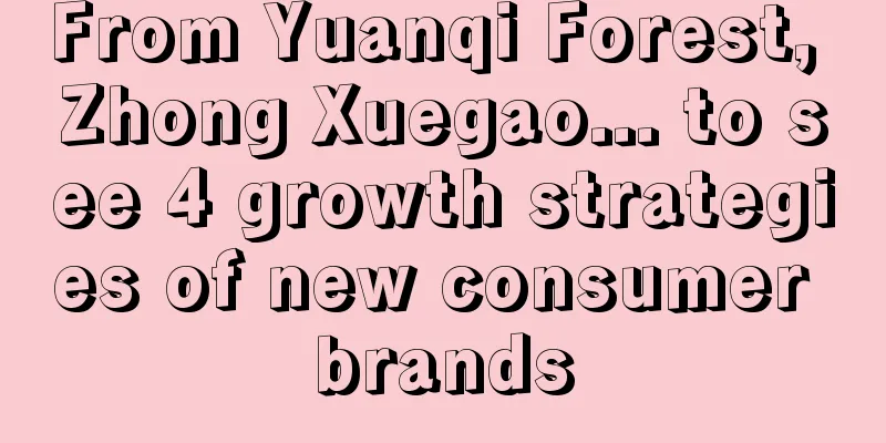 From Yuanqi Forest, Zhong Xuegao... to see 4 growth strategies of new consumer brands