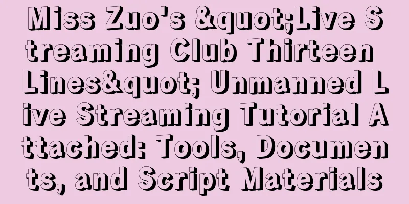 Miss Zuo's "Live Streaming Club Thirteen Lines" Unmanned Live Streaming Tutorial Attached: Tools, Documents, and Script Materials