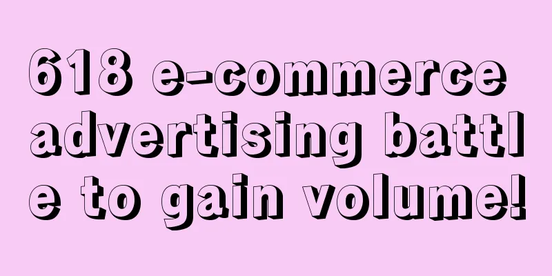 618 e-commerce advertising battle to gain volume!