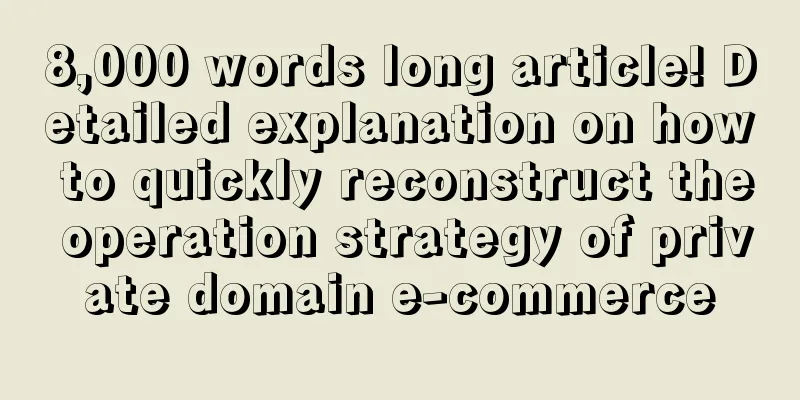 8,000 words long article! Detailed explanation on how to quickly reconstruct the operation strategy of private domain e-commerce