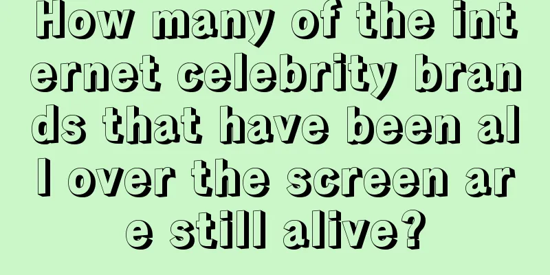 How many of the internet celebrity brands that have been all over the screen are still alive?