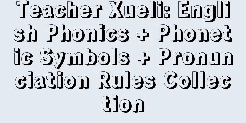 Teacher Xueli: English Phonics + Phonetic Symbols + Pronunciation Rules Collection