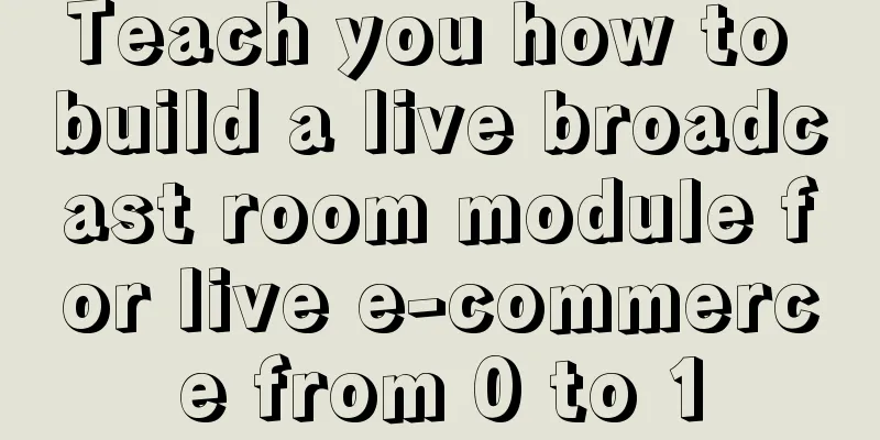 Teach you how to build a live broadcast room module for live e-commerce from 0 to 1