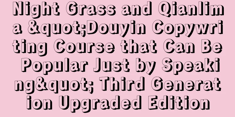 Night Grass and Qianlima "Douyin Copywriting Course that Can Be Popular Just by Speaking" Third Generation Upgraded Edition