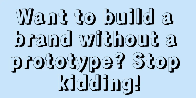 Want to build a brand without a prototype? Stop kidding!