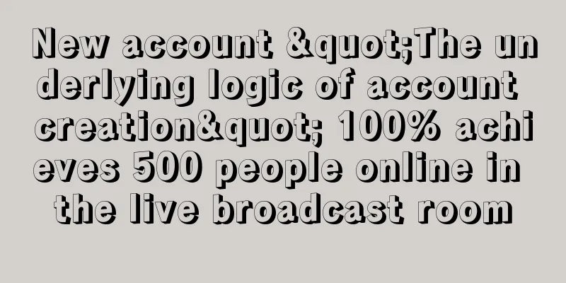 New account "The underlying logic of account creation" 100% achieves 500 people online in the live broadcast room